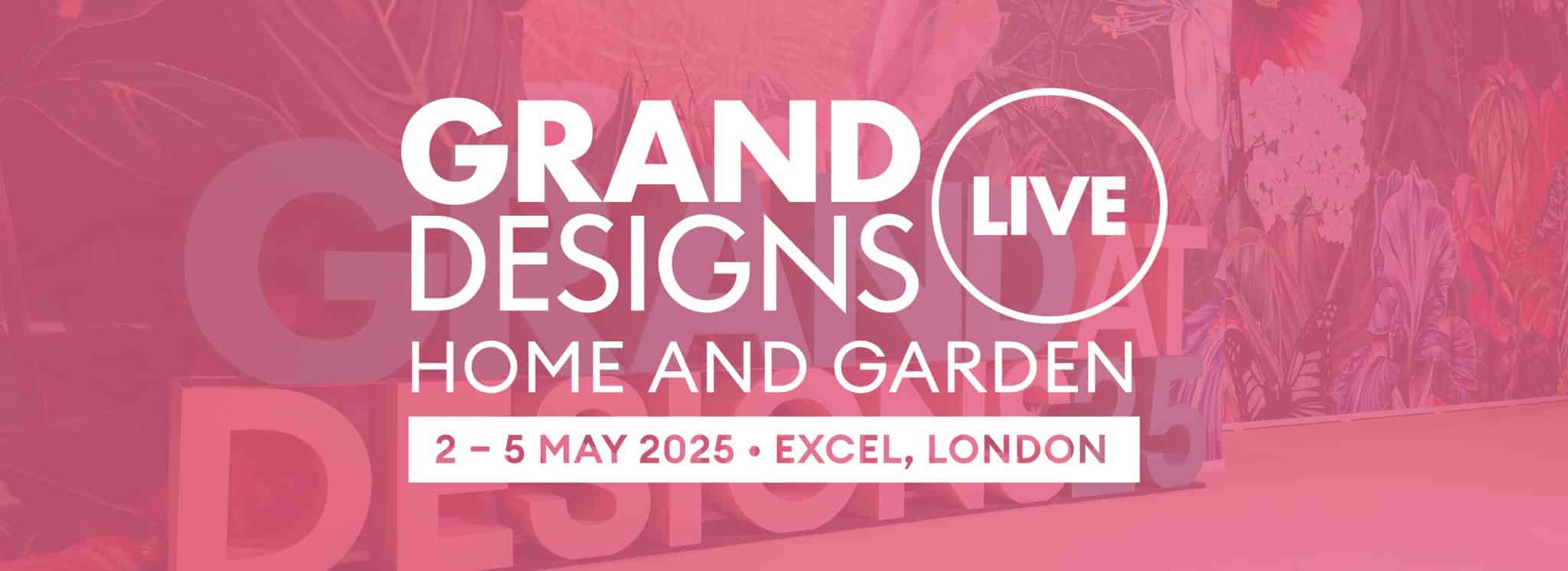Grand Designs Live Home and Garden event banner showing dates 2–5 May 2025 and location ExCeL, London, with floral background.
